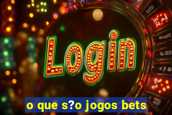 o que s?o jogos bets