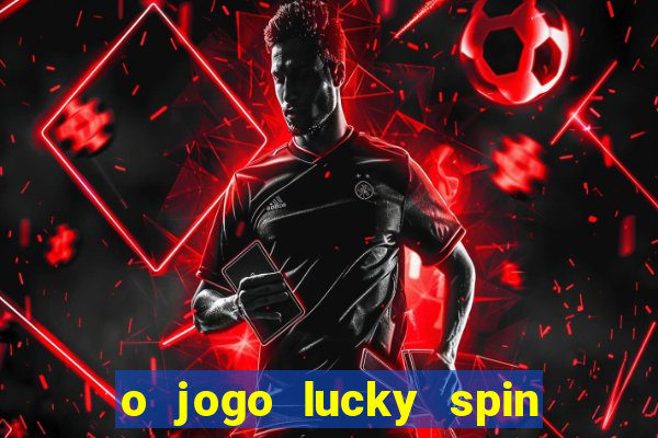 o jogo lucky spin paga mesmo