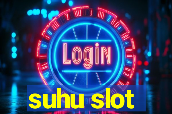 suhu slot