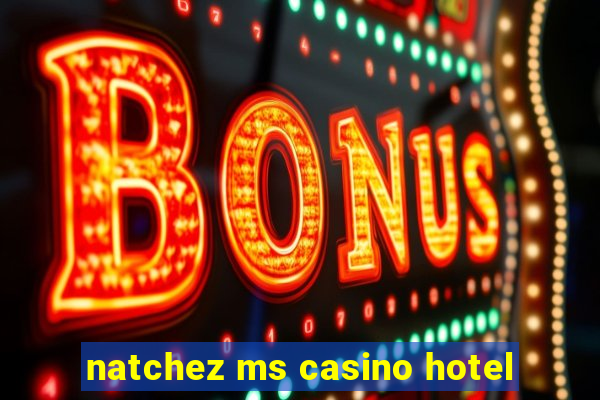 natchez ms casino hotel