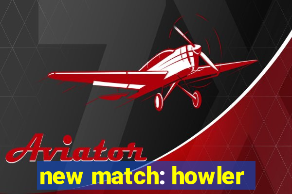 new match: howler