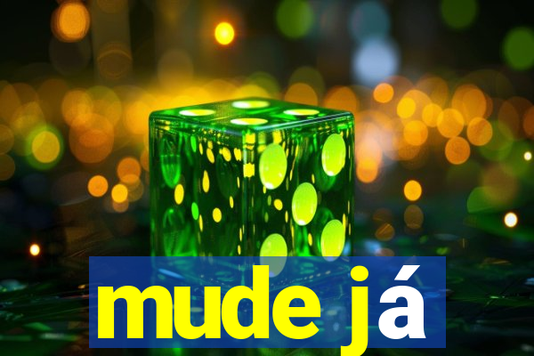 mude já