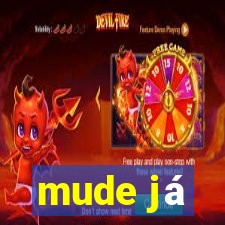 mude já