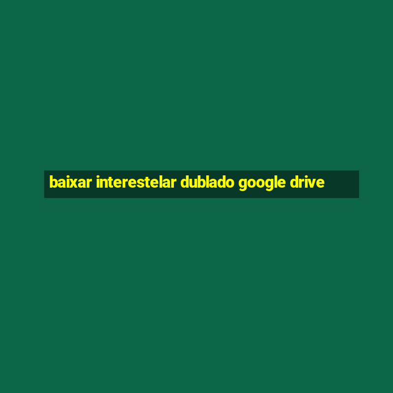 baixar interestelar dublado google drive