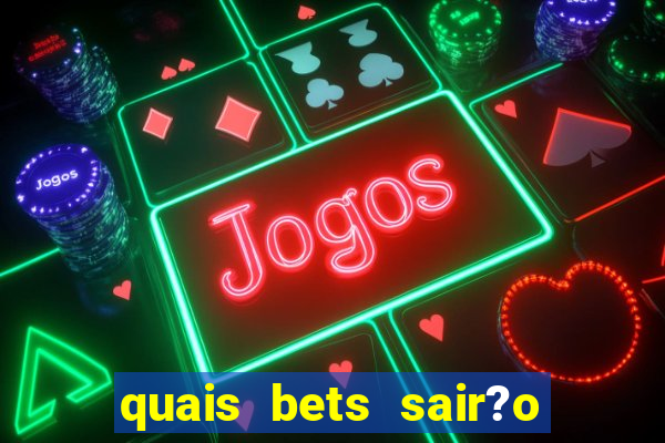 quais bets sair?o do ar