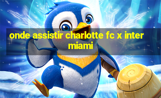 onde assistir charlotte fc x inter miami