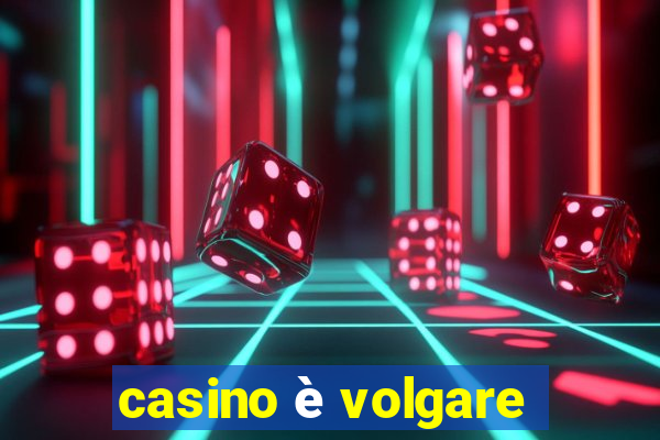 casino è volgare