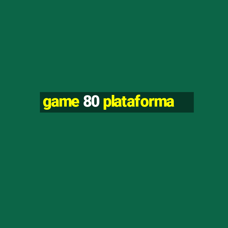 game 80 plataforma