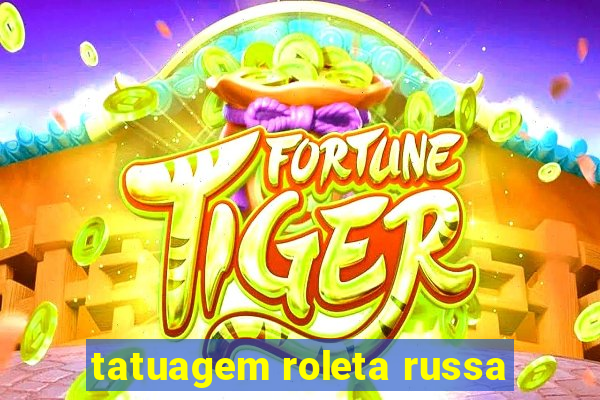 tatuagem roleta russa