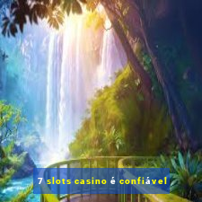 7 slots casino é confiável