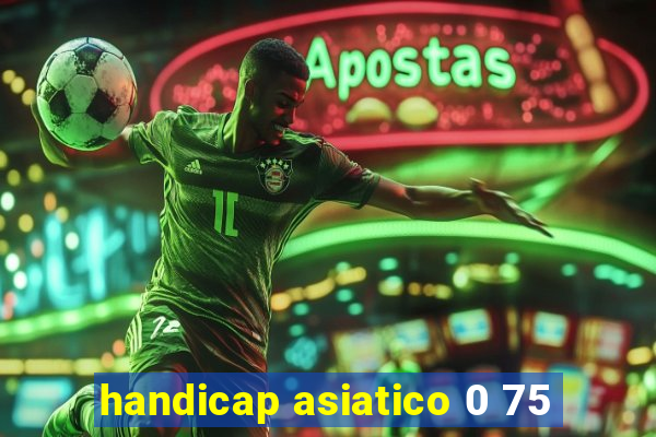 handicap asiatico 0 75