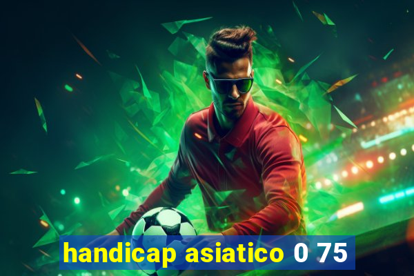 handicap asiatico 0 75