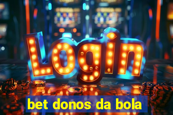 bet donos da bola