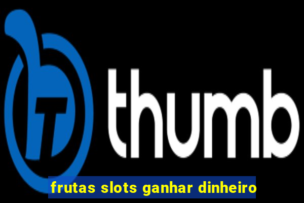 frutas slots ganhar dinheiro