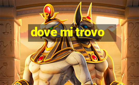 dove mi trovo