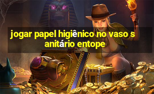 jogar papel higiênico no vaso sanitário entope