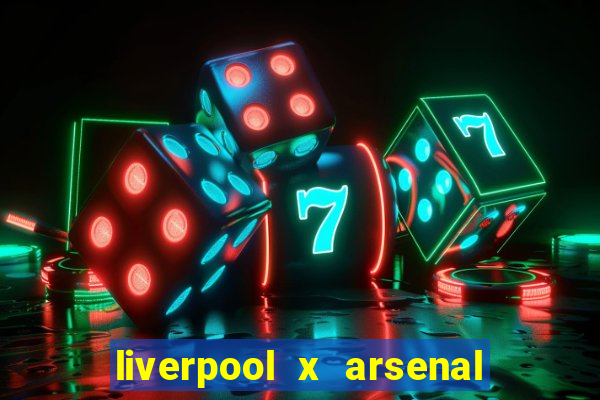 liverpool x arsenal ao vivo