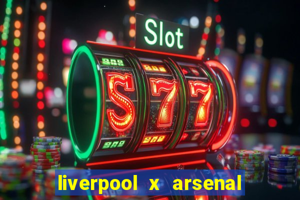 liverpool x arsenal ao vivo