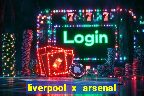 liverpool x arsenal ao vivo