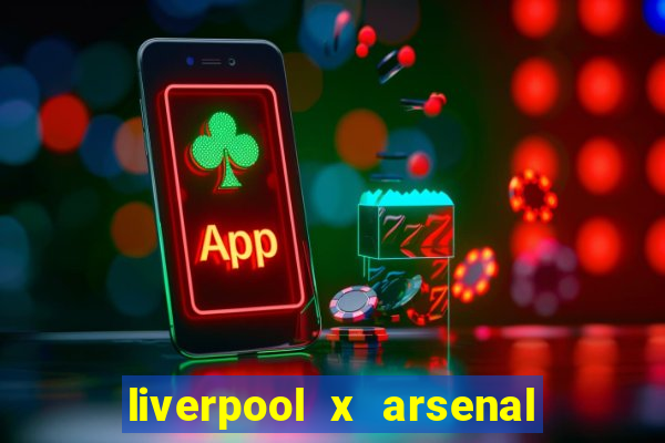 liverpool x arsenal ao vivo