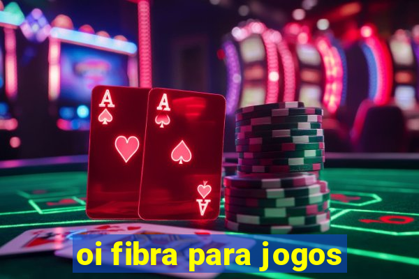 oi fibra para jogos