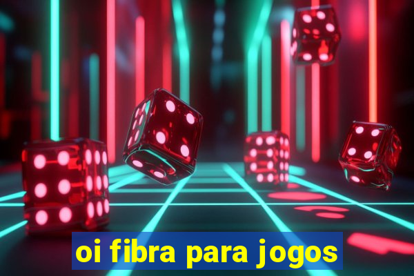 oi fibra para jogos