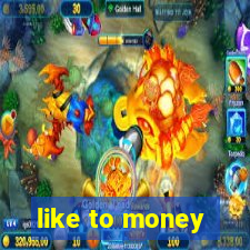 like to money