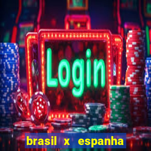 brasil x espanha ao vivo