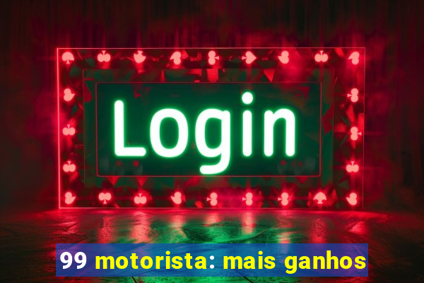 99 motorista: mais ganhos