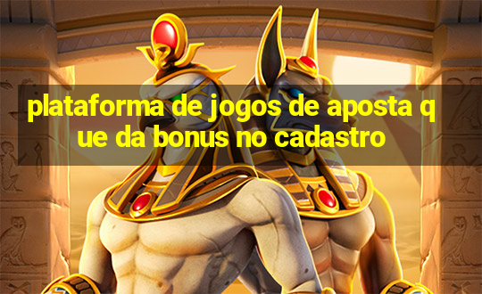 plataforma de jogos de aposta que da bonus no cadastro