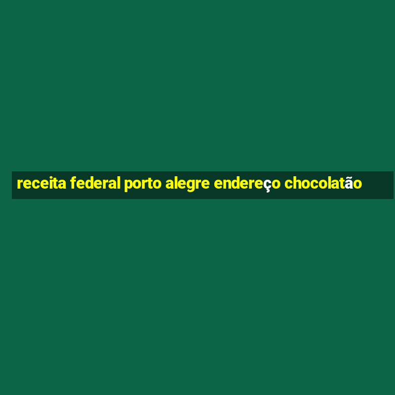 receita federal porto alegre endereço chocolatão