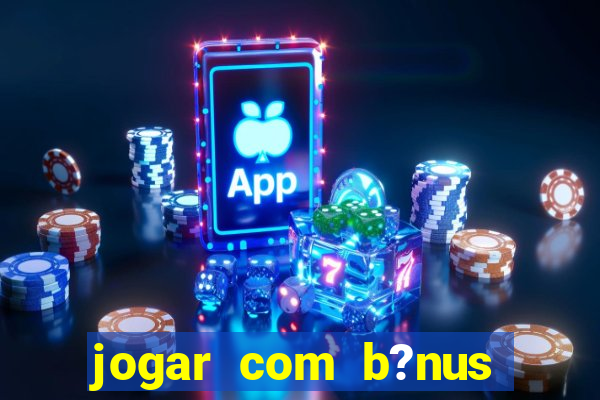 jogar com b?nus cassino pix