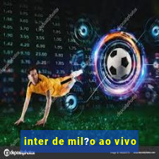 inter de mil?o ao vivo