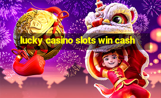 lucky casino slots win cash