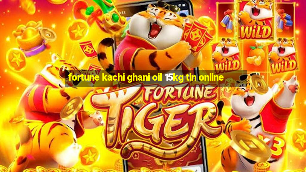 fortune kachi ghani oil 15kg tin online