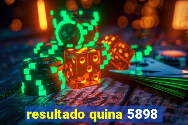 resultado quina 5898