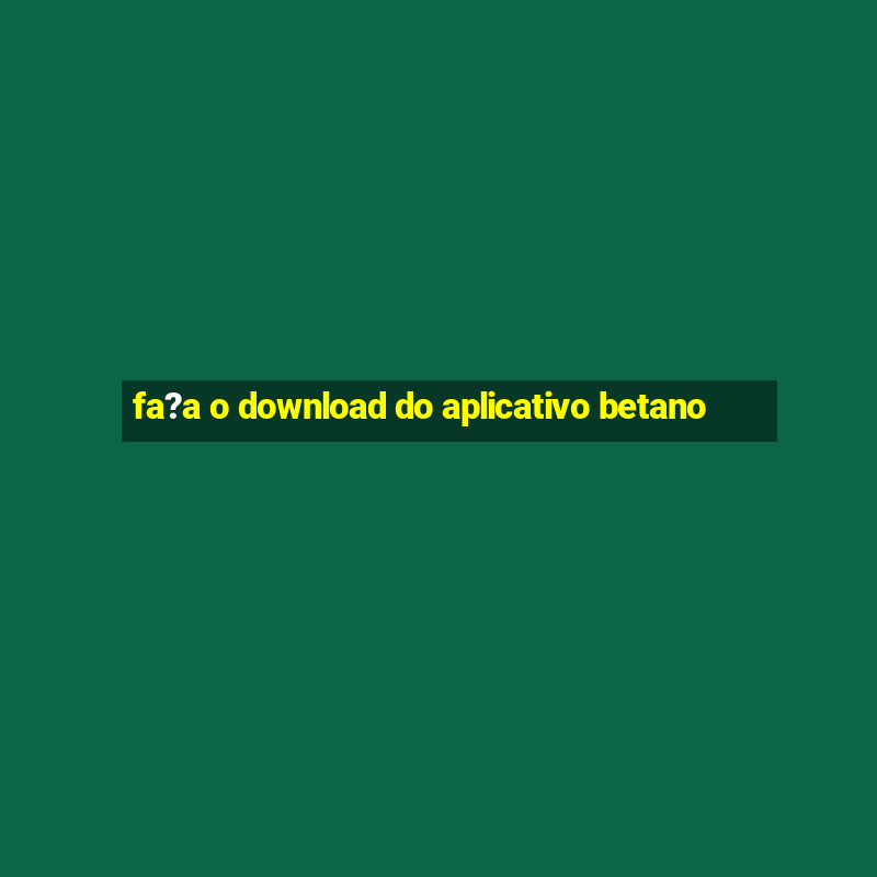 fa?a o download do aplicativo betano