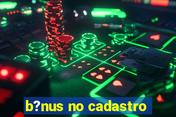 b?nus no cadastro