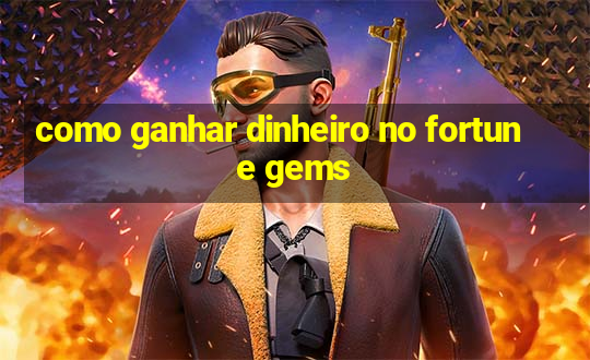 como ganhar dinheiro no fortune gems