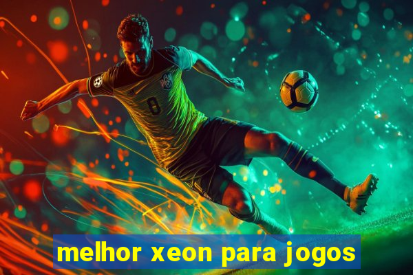 melhor xeon para jogos