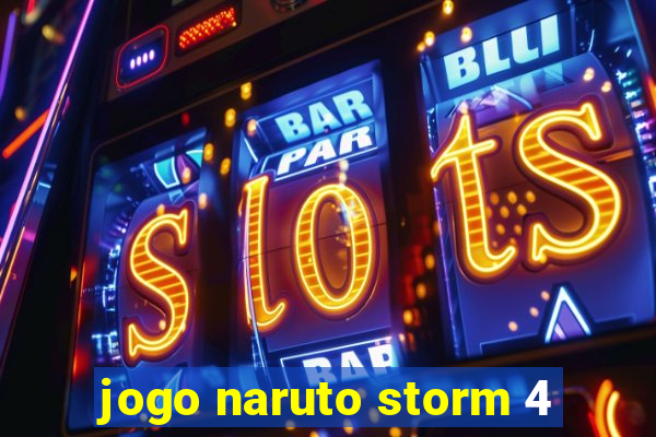 jogo naruto storm 4