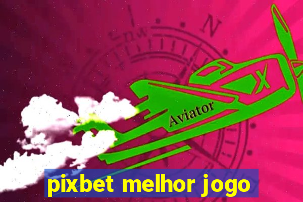 pixbet melhor jogo