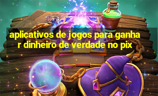 aplicativos de jogos para ganhar dinheiro de verdade no pix