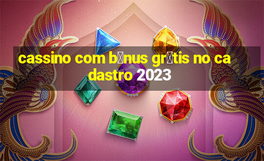 cassino com b么nus gr谩tis no cadastro 2023