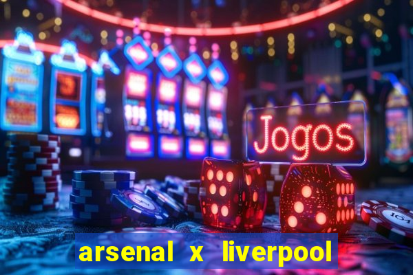 arsenal x liverpool ao vivo