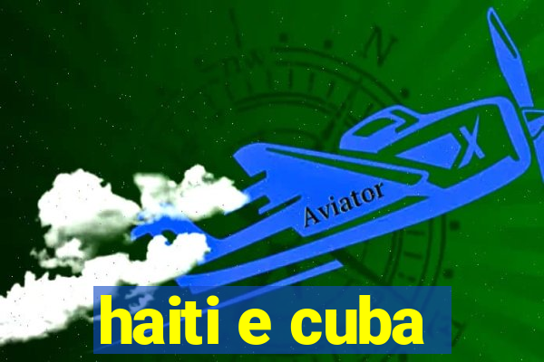 haiti e cuba