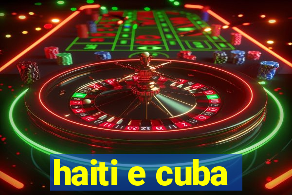 haiti e cuba