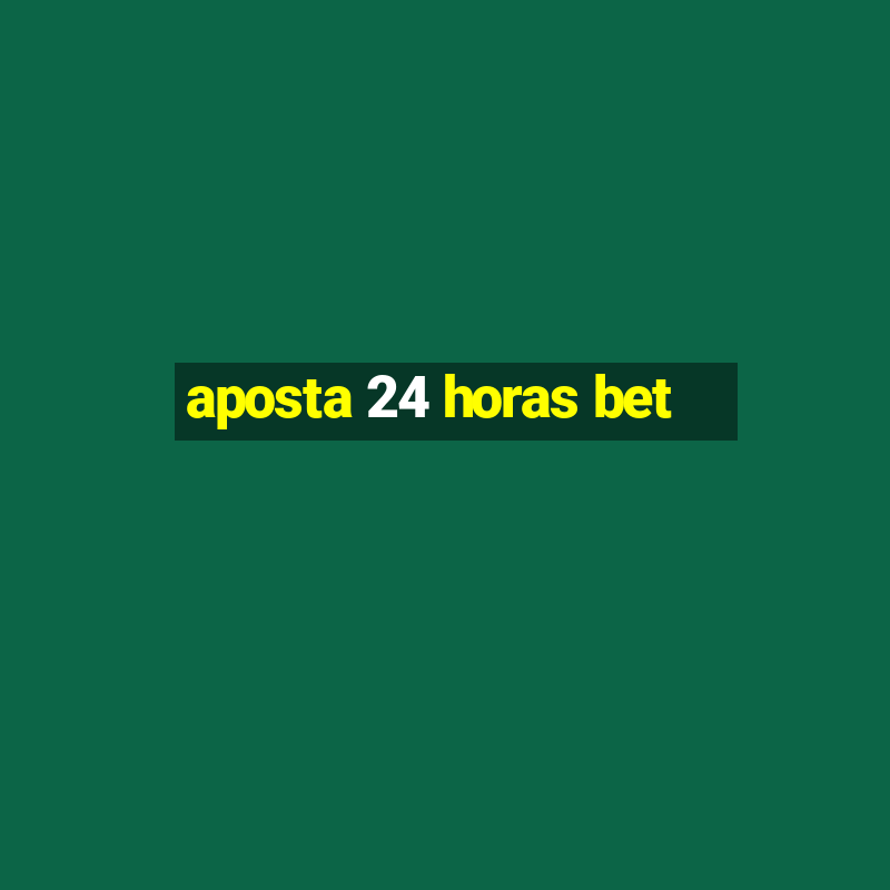 aposta 24 horas bet