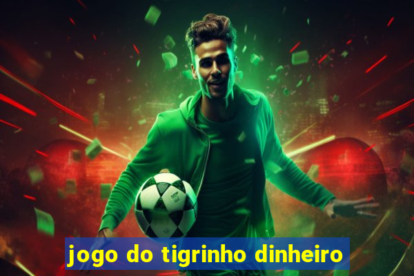 jogo do tigrinho dinheiro