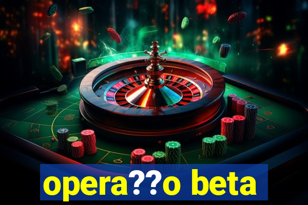 opera??o beta